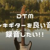 宅録DTMでエレキギターを録音するための音作り方法３選【アンプシミュレーター音比較】