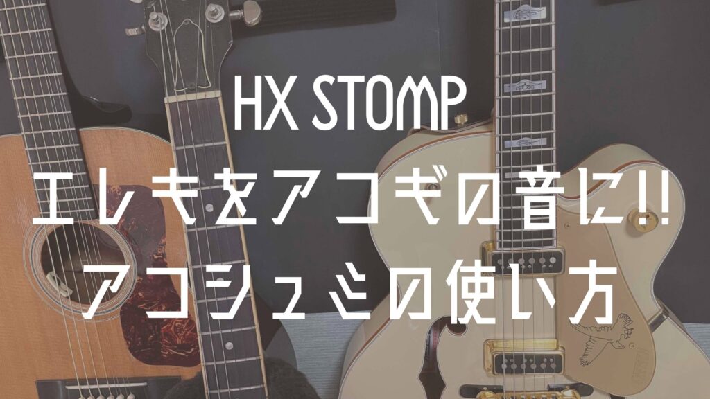 HX STOMPでエレキをアコギの音に!!アコースティックシミュレーターの